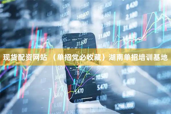 现货配资网站 （单招党必收藏）湖南单招培训基地
