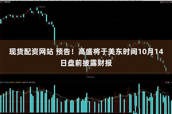 现货配资网站 预告！高盛将于美东时间10月14日盘前披露财报